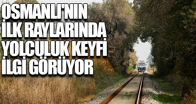 Osmanlı'nın ilk raylarında yolculuk keyfi ilgi görüyor