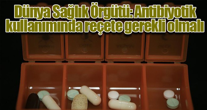 Dünya Sağlık Örgütü: Antibiyotik kullanımında reçete gerekli olmalı