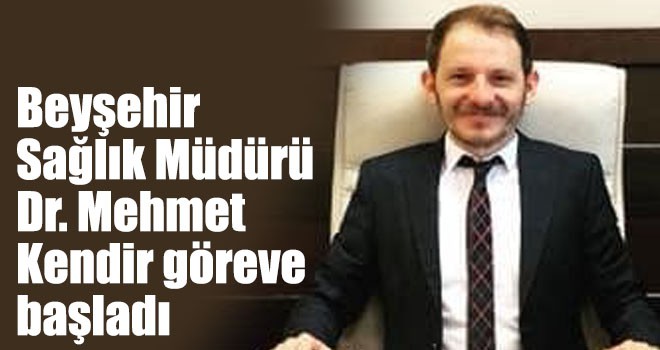 Beyşehir Sağlık Müdürü Dr. Mehmet Kendir göreve başladı