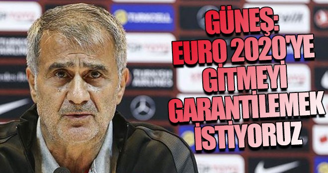 Güneş: EURO 2020'ye gitmeyi garantilemek istiyoruz