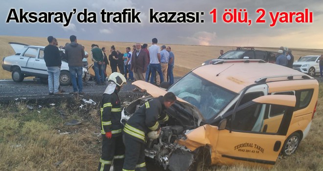 Aksaray’da trafik kazası: 1 ölü, 2 yaralı