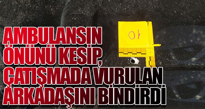 Ambulansın önünü kesip, çatışmada vurulan arkadaşını bindirdi