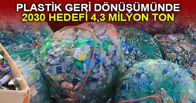 Plastik geri dönüşümünde 2030 hedefi 4,3 milyon ton