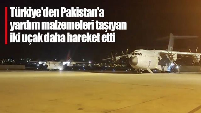 Türkiye'den Pakistan'a yardım malzemeleri taşıyan iki uçak daha hareket etti