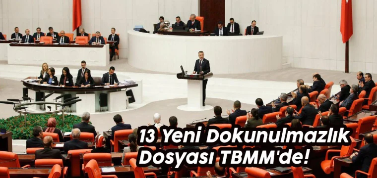 13 Yeni Dokunulmazlık Dosyası TBMM'de!