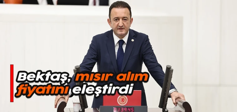 Bektaş, mısır alım fiyatını eleştirdi