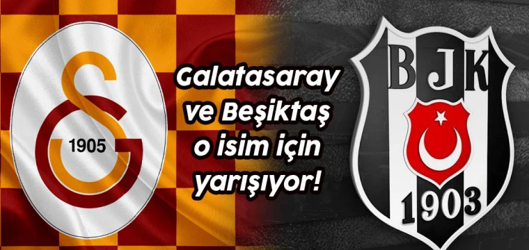 Galatasaray ve Beşiktaş o isim için yarışıyor!