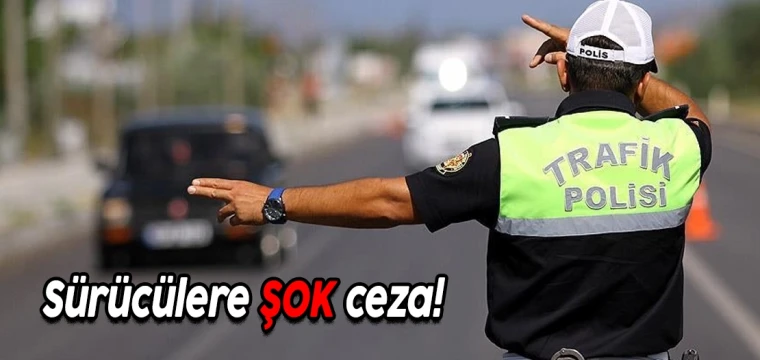 Sürücülere ŞOK ceza!