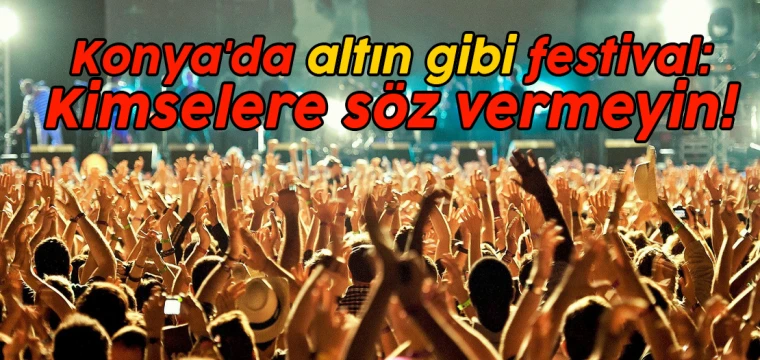 Konya'da altın gibi festival: Kimselere söz vermeyin!