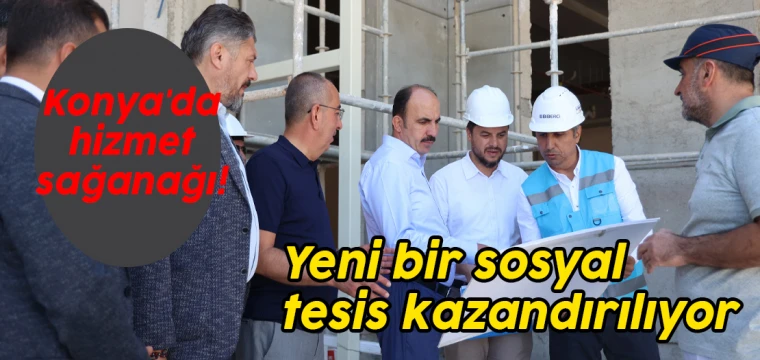 Konya'da hizmet sağanağı: Yeni bir sosyal tesis kazandırılıyor