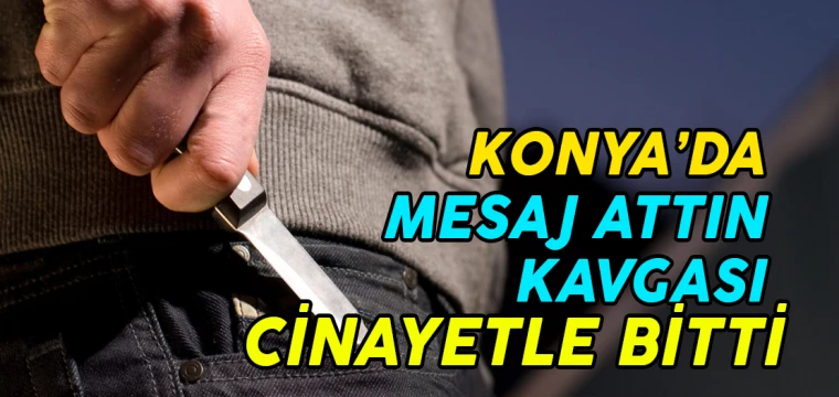 Konya'da mesaj attın kavgası cinayetle bitti!