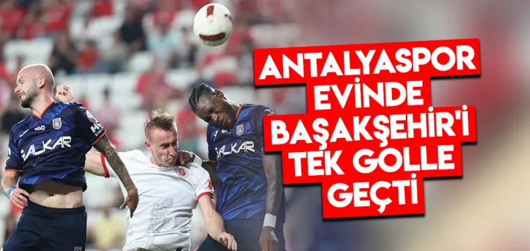 Antalyaspor evinde Başakşehir'i tek golle geçti