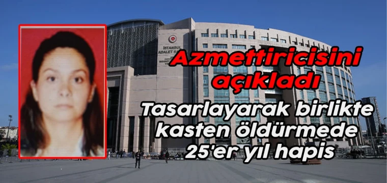 Azmettiricisini açıkladı: Tasarlayarak birlikte kasten öldürmede 25'er yıl hapis