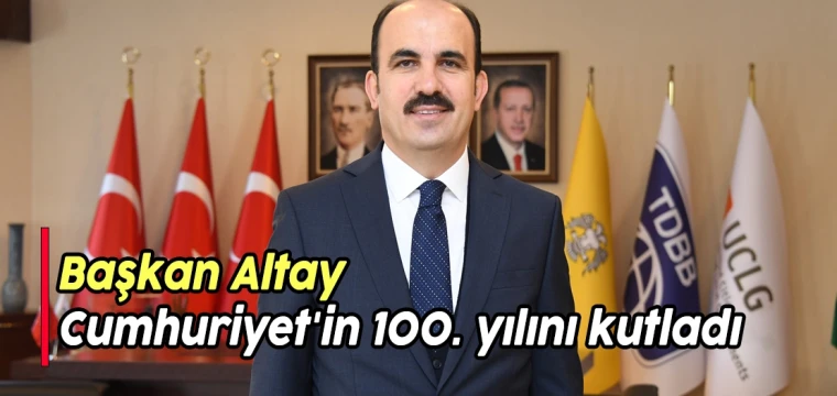 Başkan Altay Cumhuriyet'in 100. yılını kutladı