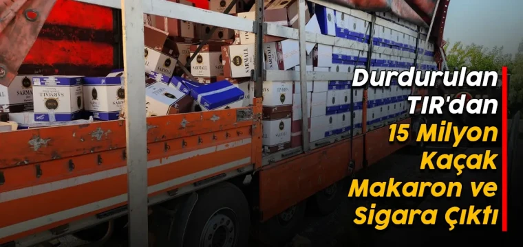 Durdurulan TIR'dan 15 Milyon Kaçak Makaron ve Sigara Çıktı