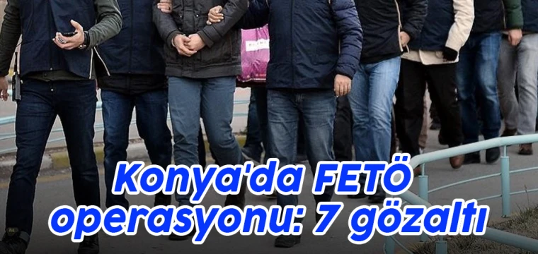 Konya'da FETÖ operasyonu: 34 kişi deşifre oldu!