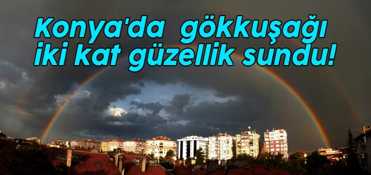 Konya'da gökkuşağı iki kat güzellik sundu!