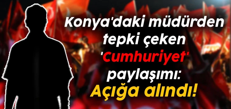 Konya'daki müdürden tepki çeken 'Cumhuriyet' paylaşımı: Açığa alındı!