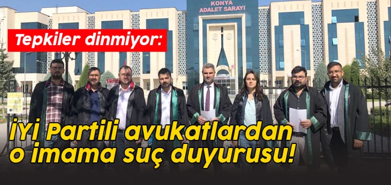 Tepkiler dinmiyor: İYİ Partili avukatlardan o imama suç duyurusu!