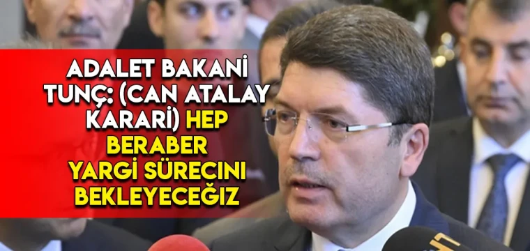 Adalet Bakanı Tunç: (Can Atalay kararı) Hep beraber yargı sürecini bekleyeceğiz