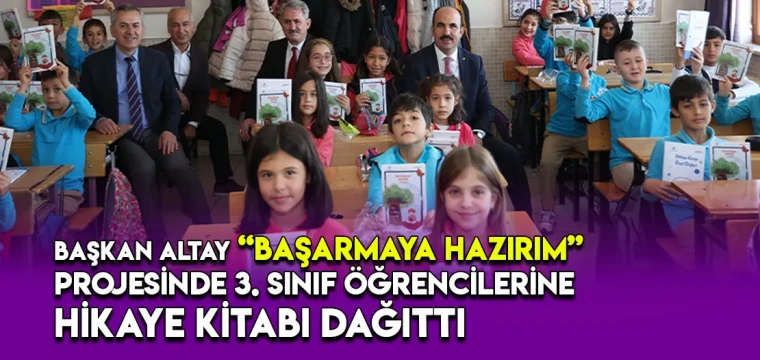 BAŞKAN ALTAY “BAŞARMAYA HAZIRIM” PROJESİNDE 3. SINIF ÖĞRENCİLERİNE HİKAYE KİTABI DAĞITTI