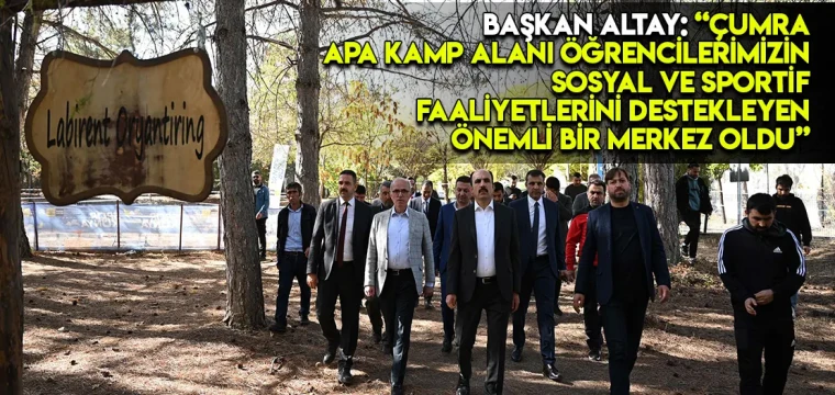 BAŞKAN ALTAY: “ÇUMRA APA KAMP ALANI ÖĞRENCİLERİMİZİN SOSYAL VE SPORTİF FAALİYETLERİNİ DESTEKLEYEN ÖNEMLİ BİR MERKEZ OLDU”