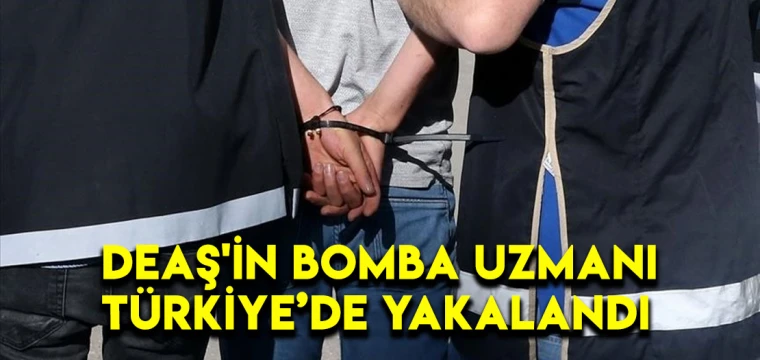 DEAŞ'ın bomba uzmanı Türkiye'de yakalandı!