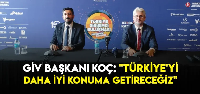 GİV Başkanı Koç: "Türkiye'yi daha iyi konuma getireceğiz"