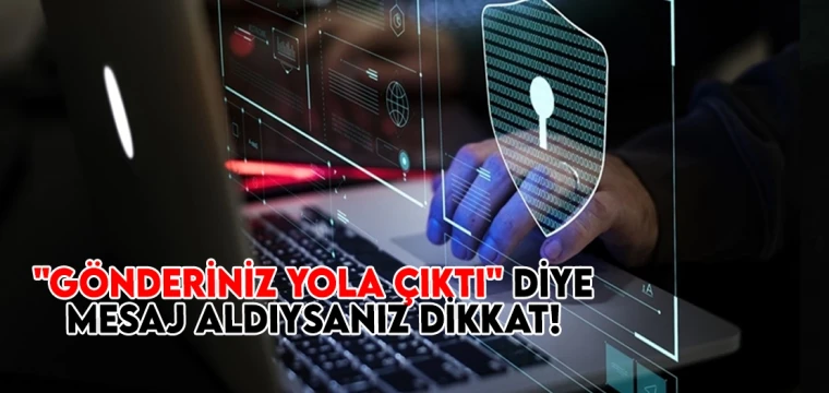 "Gönderiniz yola çıktı" diye mesaj aldıysanız dikkat!