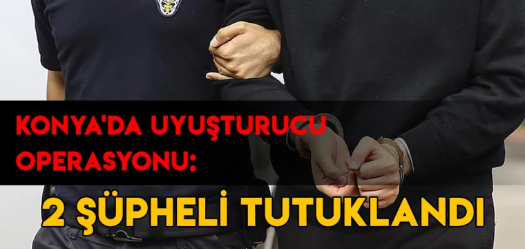 Konya'da uyuşturucu operasyonu: 2 şüpheli tutuklandı