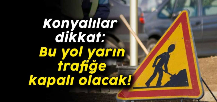 Konyalılar dikkat: Bu yol yarın trafiğe kapalı olacak!