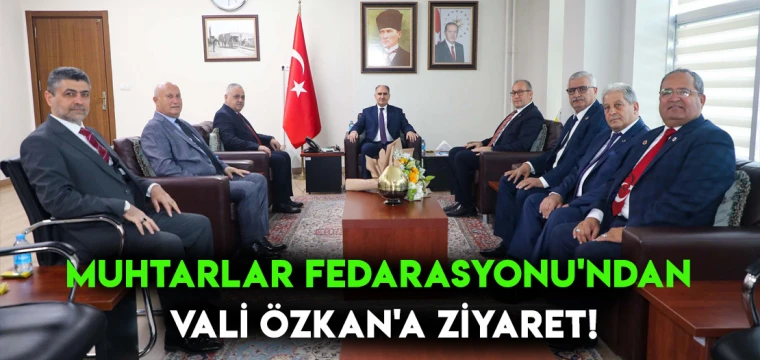 Muhtarlar Fedarasyonu'ndan Vali Özkan'a ziyaret!