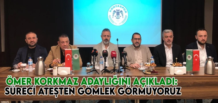 ÖMER KORKMAZ ADAYLIĞINI AÇIKLADI:  SÜRECİ ATEŞTEN GÖMLEK GÖRMÜYORUZ