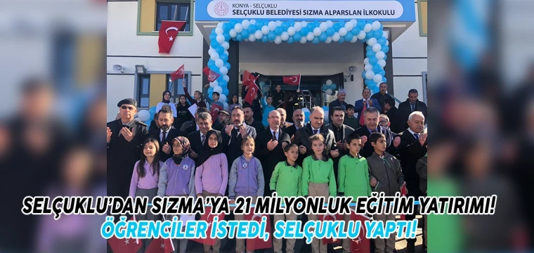 SELÇUKLU’DAN SIZMA’YA 21 MİLYONLUK EĞİTİM YATIRIMI! ÖĞRENCİLER İSTEDİ, SELÇUKLU YAPTI! 