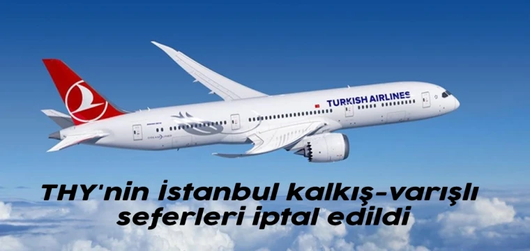 THY'nin İstanbul kalkış-varışlı seferleri iptal edildi