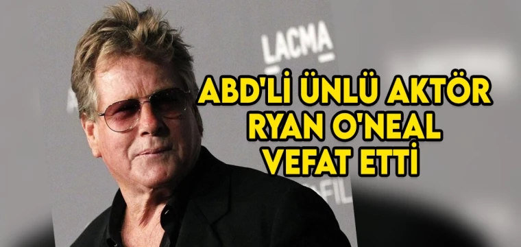 ABD'li ünlü aktör Ryan O'Neal vefat etti