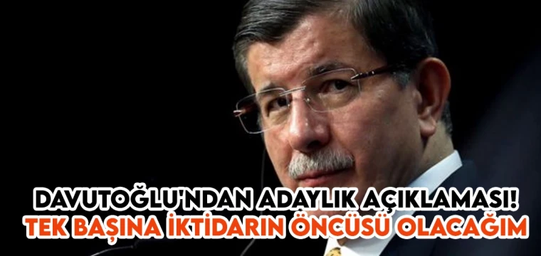 Davutoğlu'ndan adaylık açıklaması! Tek başına iktidarın öncüsü olacağım