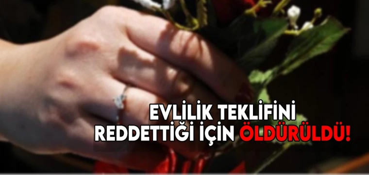 Evlilik teklifini reddettiği için öldürüldü!