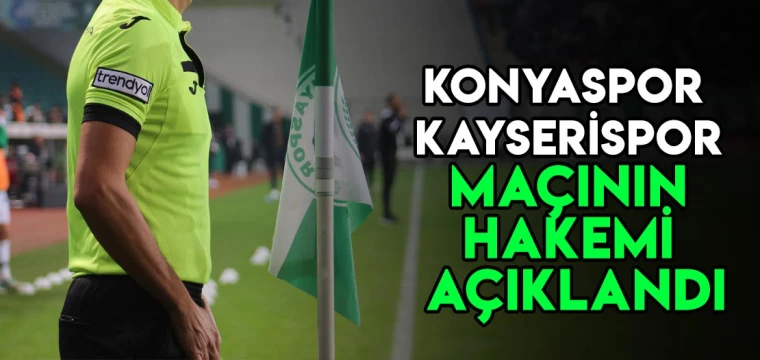 Konyaspor - Kayserispor maçının hakemi açıklandı