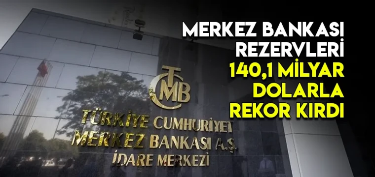 Merkez Bankası rezervleri 140,1 milyar dolarla rekor kırdı