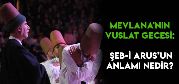 Mevlana'nın Vuslat Gecesi: Şeb-i Arus anlamı nedir? Şeb-i Arus ne zaman kutlanır?