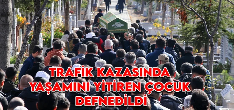 Trafik kazasında yaşamını yitiren çocuk defnedildi