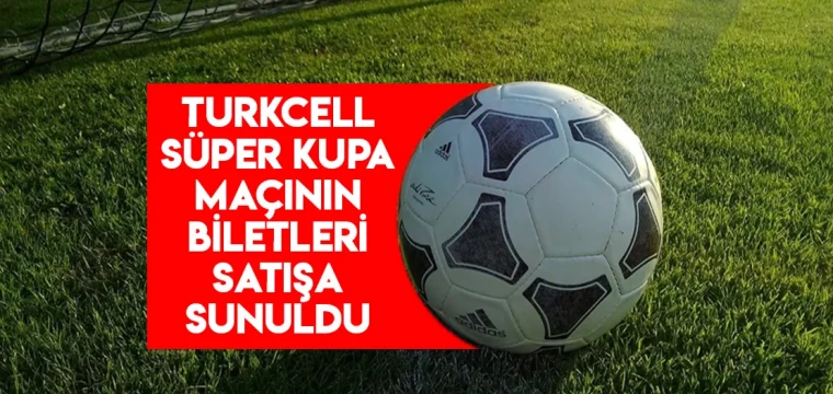 Turkcell Süper Kupa maçının biletleri satışa sunuldu