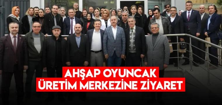 AHŞAP OYUNCAK ÜRETİM MERKEZİNE ZİYARET