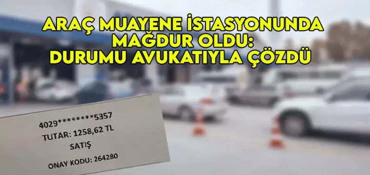 Araç muayene istasyonunda mağdur oldu: Durumu avukatıyla çözdü