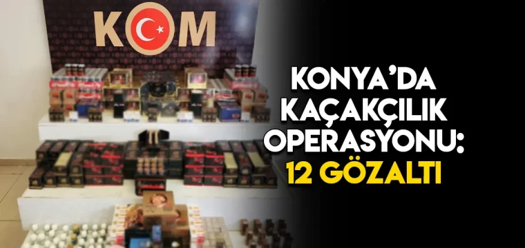 KONYA’DA KAÇAKÇILIK OPERASYONU: 12 GÖZALTI