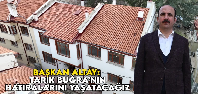 BAŞKAN ALTAY: “TARIK BUĞRA’NIN HATIRALARINI YAŞATACAĞIZ”