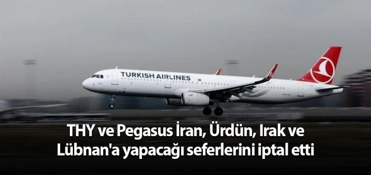 THY ve Pegasus İran, Ürdün, Irak ve Lübnan'a yapacağı seferlerini iptal etti