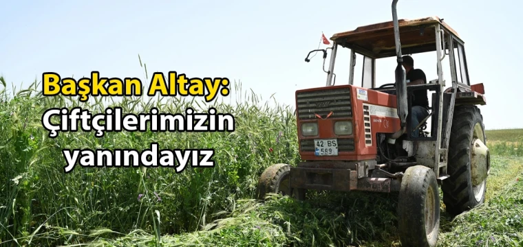 Başkan Altay: Çiftçilerimizin yanındayız