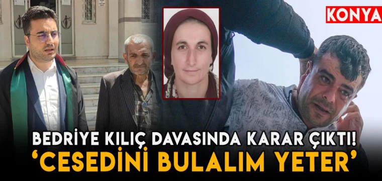 Bedriye Kılıç davasında karar çıktı! Cesedini bulalım yeter!